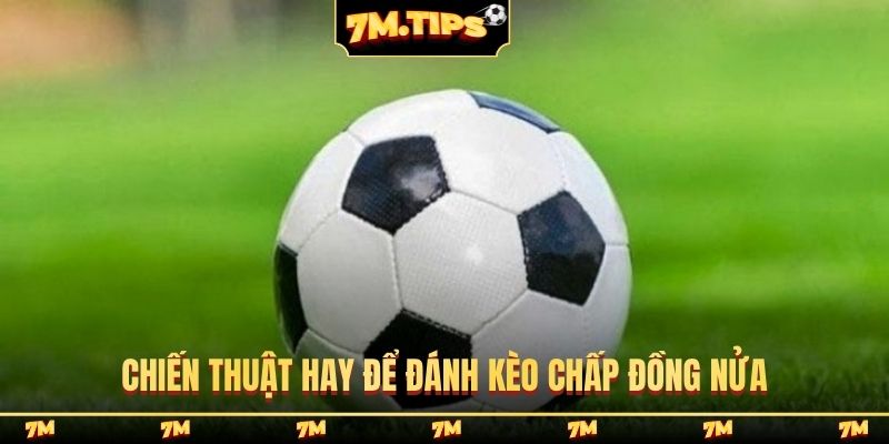 Chiến thuật hay để đánh kèo chấp đồng nửa